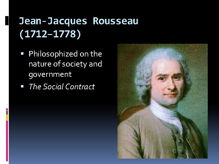 Jean-Jacques Rousseau (1712– 1778) Philosophized on the nature of society and government The Social