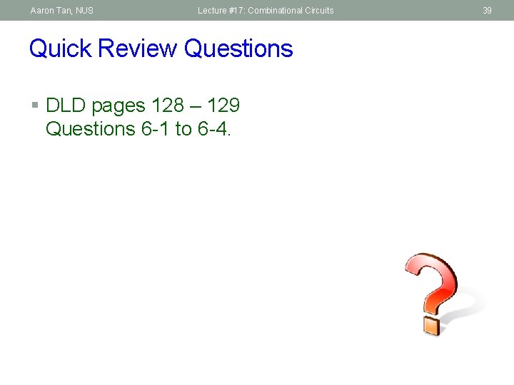 Aaron Tan, NUS Lecture #17: Combinational Circuits Quick Review Questions § DLD pages 128