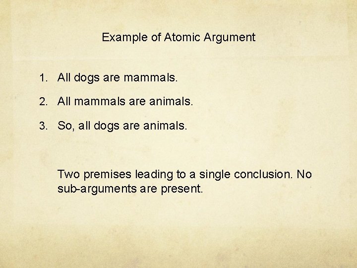 Example of Atomic Argument 1. All dogs are mammals. 2. All mammals are animals. Example of Atomic Argument 1. All dogs are mammals. 2. All mammals are animals.