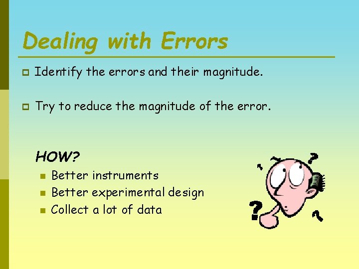 Dealing with Errors p Identify the errors and their magnitude. p Try to reduce