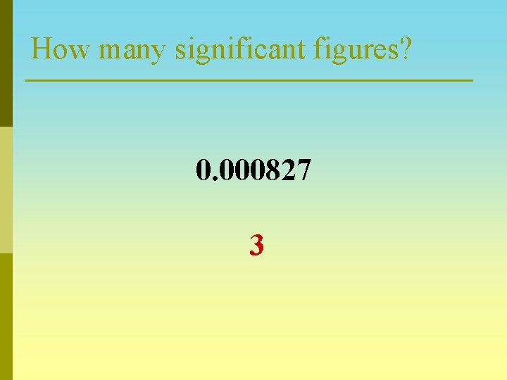 How many significant figures? 0. 000827 3 