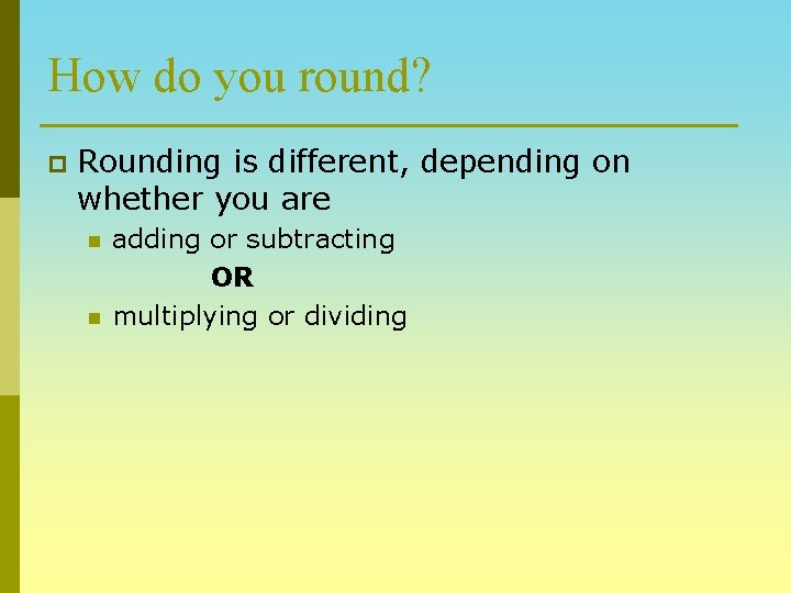 How do you round? p Rounding is different, depending on whether you are n