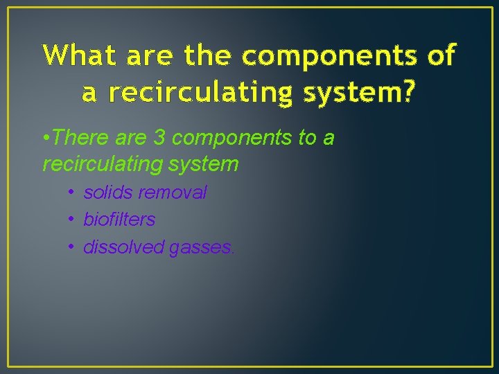 What are the components of a recirculating system? • There are 3 components to