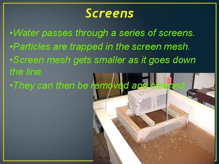 Screens • Water passes through a series of screens. • Particles are trapped in