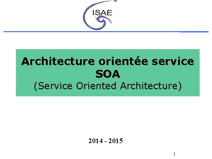 Architecture orientée service SOA (Service Oriented Architecture) 2014 - 2015 1 