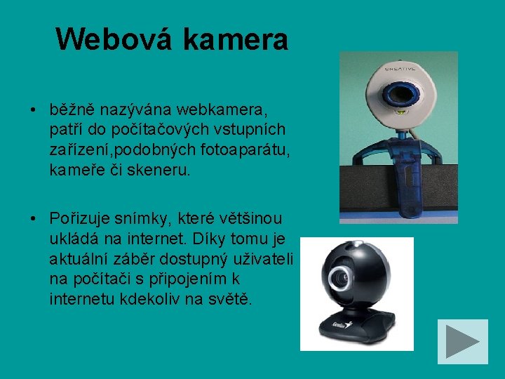 Webová kamera • běžně nazývána webkamera, patří do počítačových vstupních zařízení, podobných fotoaparátu, kameře