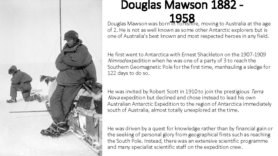 Douglas Mawson 1882 1958 Douglas Mawson was born in Yorkshire, moving to Australia at