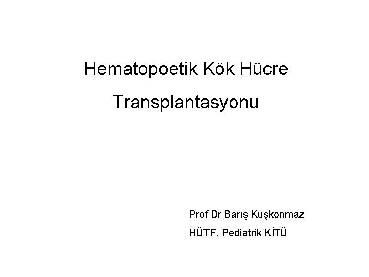 Hematopoetik Kök Hücre Transplantasyonu Prof Dr Barış Kuşkonmaz HÜTF, Pediatrik KİTÜ 