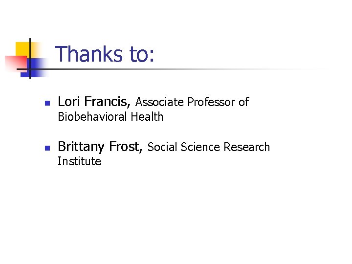 Thanks to: n Lori Francis, Associate Professor of Biobehavioral Health n Brittany Frost, Social