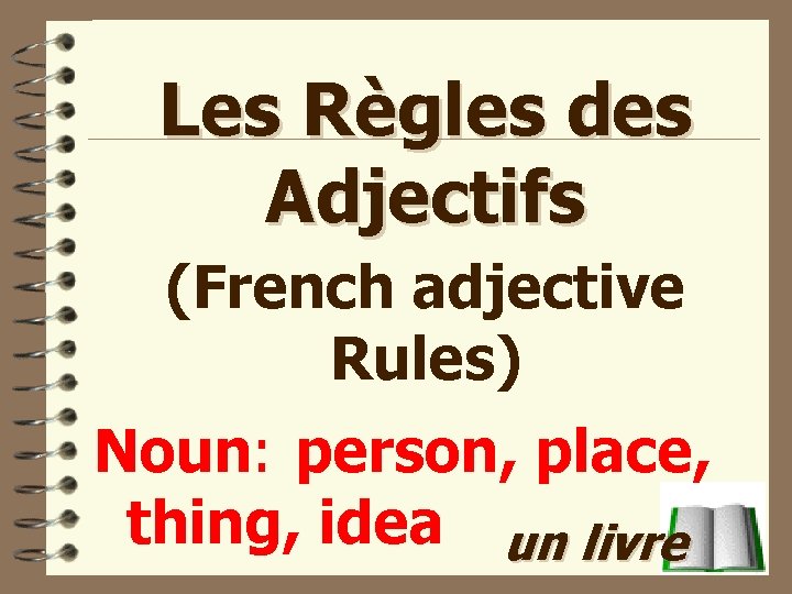 Les Règles des Adjectifs (French adjective Rules) Noun: person, place, thing, idea un livre