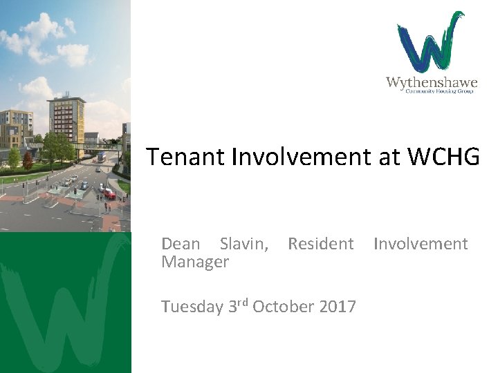 Tenant Involvement at WCHG Dean Slavin, Manager Resident Tuesday 3 rd October 2017 Involvement