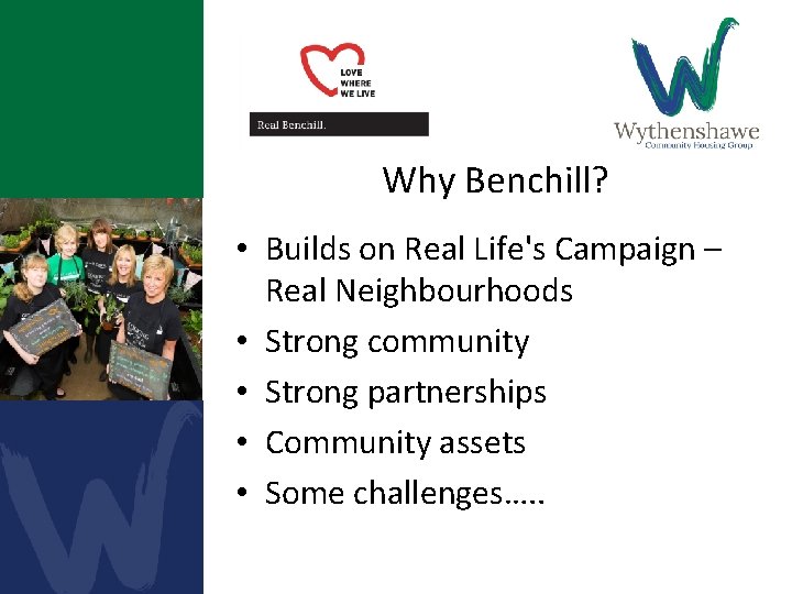 Why Benchill? • Builds on Real Life's Campaign – Real Neighbourhoods • Strong community