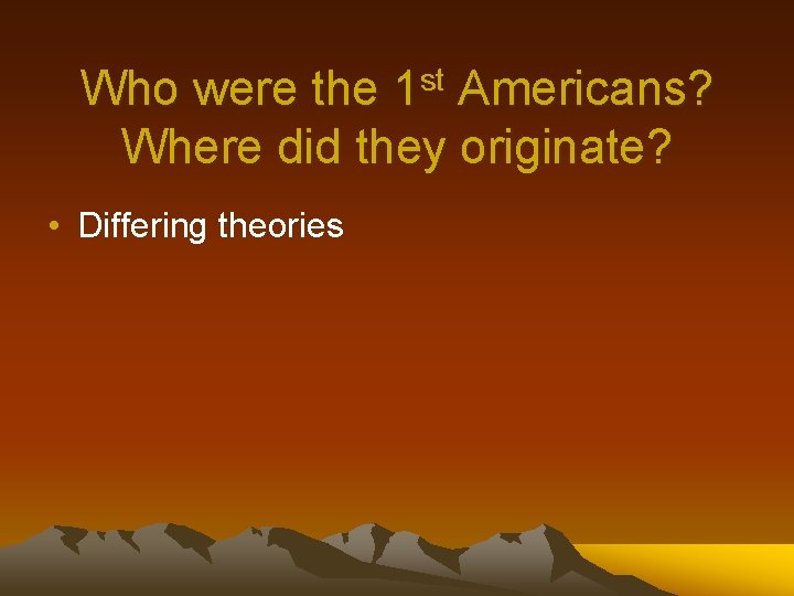 Who were the 1 st Americans? Where did they originate? • Differing theories 