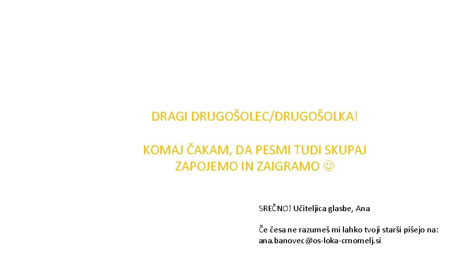 DRAGI DRUGOŠOLEC/DRUGOŠOLKA! KOMAJ ČAKAM, DA PESMI TUDI SKUPAJ ZAPOJEMO IN ZAIGRAMO SREČNO! Učiteljica glasbe,
