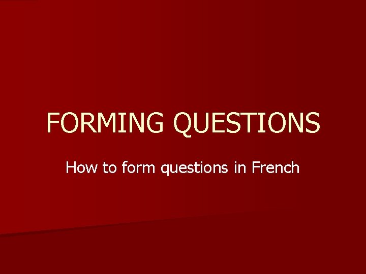 FORMING QUESTIONS How to form questions in French 