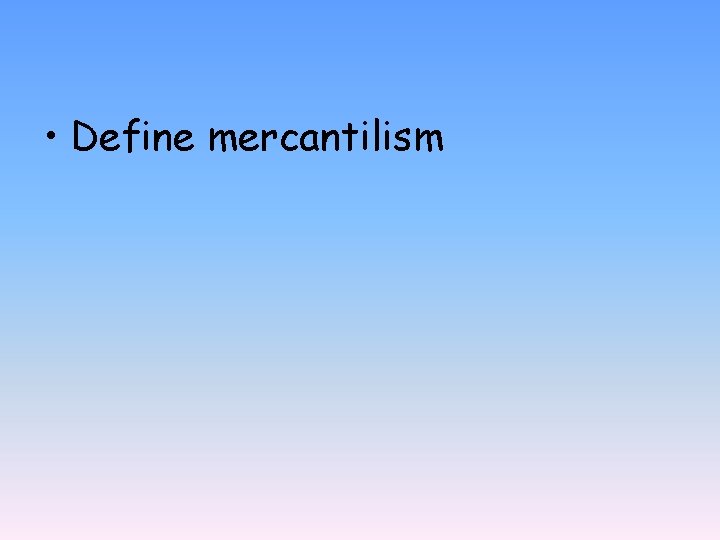  • Define mercantilism 