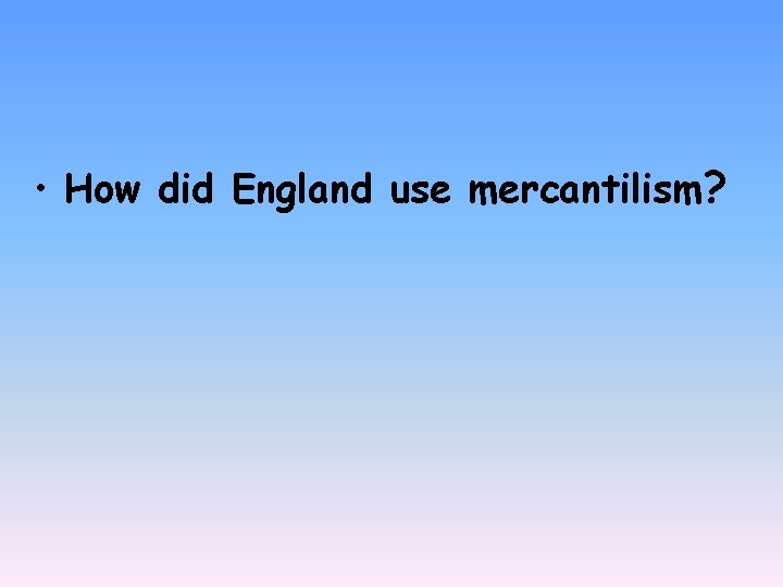  • How did England use mercantilism? 