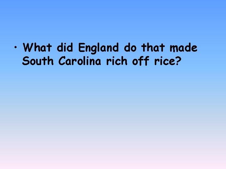  • What did England do that made South Carolina rich off rice? 