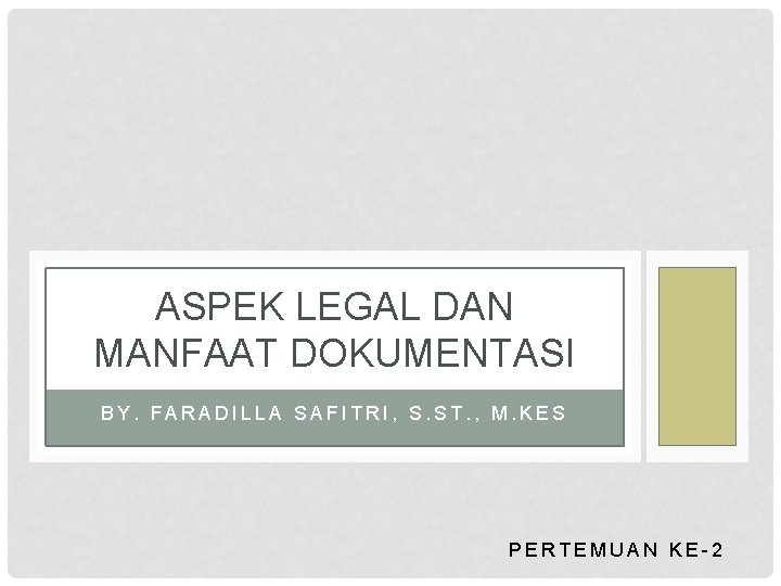 ASPEK LEGAL DAN MANFAAT DOKUMENTASI BY. FARADILLA SAFITRI, S. ST. , M. KES PERTEMUAN