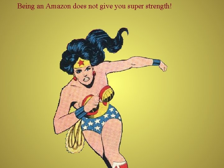 Being an Amazon does not give you super strength! 
