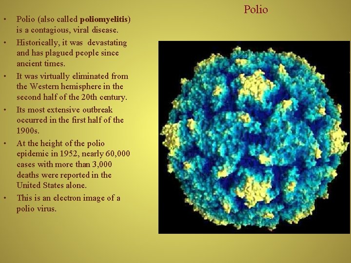  • • • Polio (also called poliomyelitis) is a contagious, viral disease. Historically,