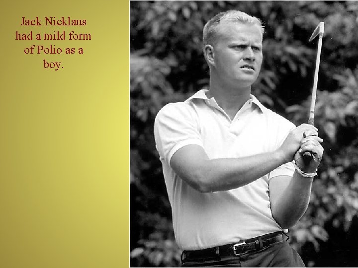 Jack Nicklaus had a mild form of Polio as a boy. 