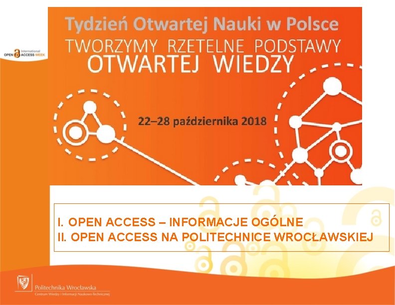 I. OPEN ACCESS – INFORMACJE OGÓLNE II. OPEN ACCESS NA POLITECHNICE WROCŁAWSKIEJ 