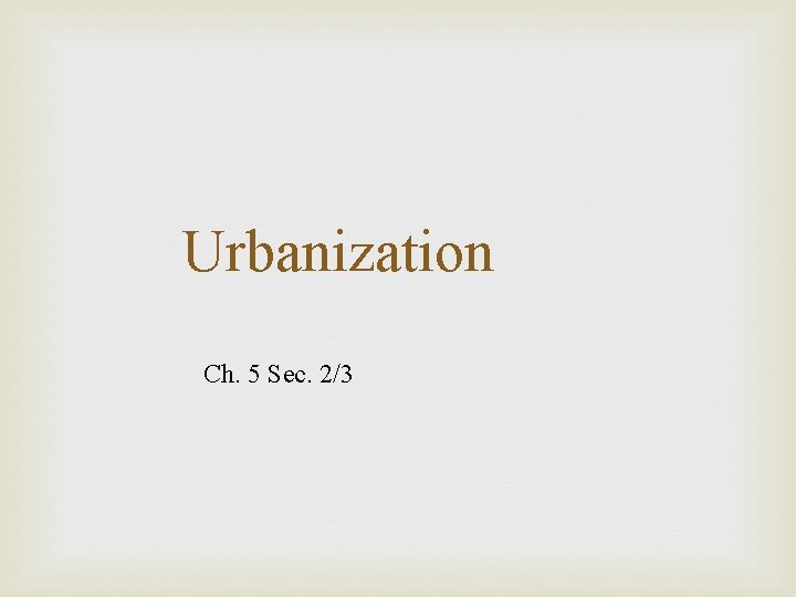 Urbanization Ch. 5 Sec. 2/3 