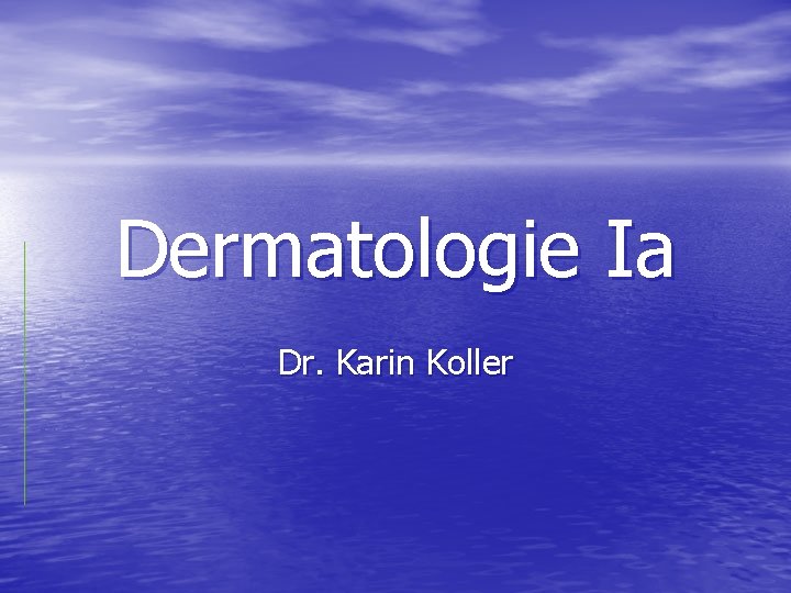 Dermatologie Ia Dr. Karin Koller Dermatologie Ia Dr. Karin Koller