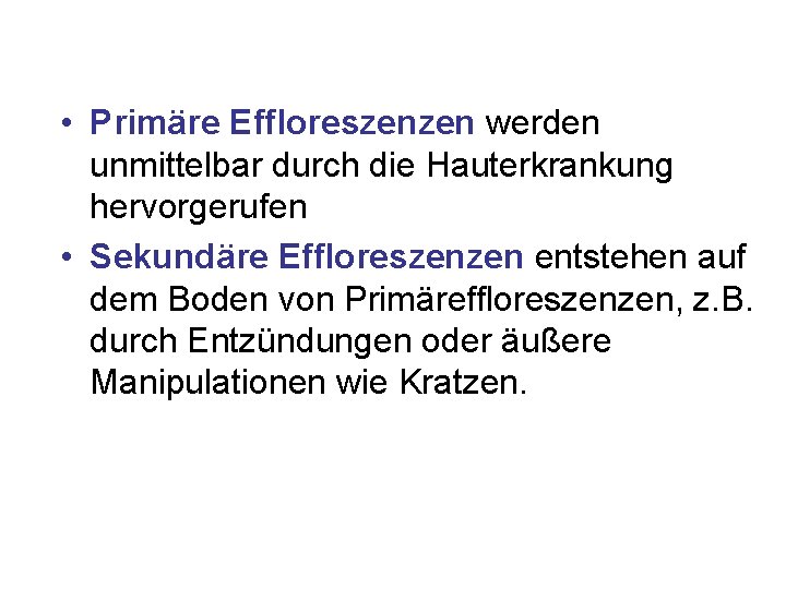 • Primäre Effloreszenzen werden unmittelbar durch die Hauterkrankung hervorgerufen • Sekundäre Effloreszenzen entstehen • Primäre Effloreszenzen werden unmittelbar durch die Hauterkrankung hervorgerufen • Sekundäre Effloreszenzen entstehen