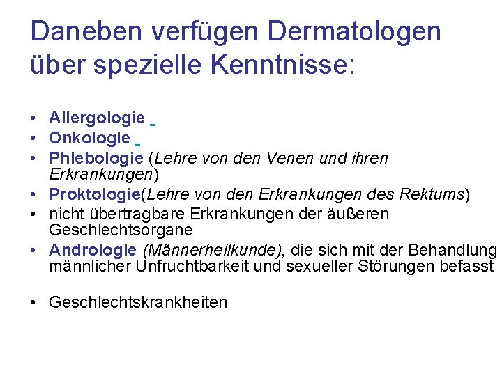 Daneben verfügen Dermatologen über spezielle Kenntnisse: • Allergologie • Onkologie • Phlebologie (Lehre von Daneben verfügen Dermatologen über spezielle Kenntnisse: • Allergologie • Onkologie • Phlebologie (Lehre von