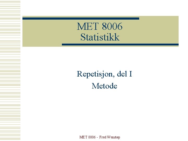 MET 8006 Statistikk Repetisjon, del I Metode MET 8006 - Fred Wenstøp 