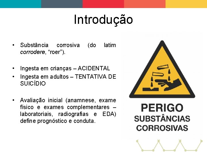 Introdução • Substância corrosiva corrodere, “roer”). (do latim • Ingesta em crianças – ACIDENTAL