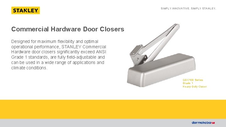 SIMPLY INNOVATIVE. SIMPLY STANLEY. Commercial Hardware Door Closers Designed for maximum flexibility and optimal