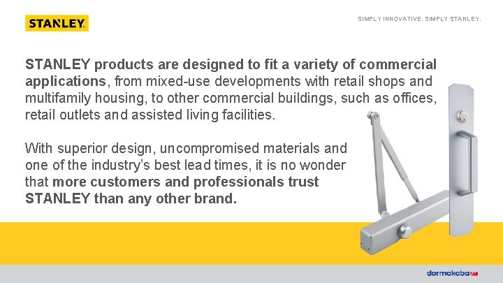 SIMPLY INNOVATIVE. SIMPLY STANLEY products are designed to fit a variety of commercial applications,