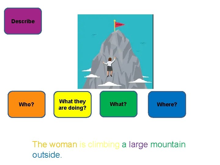 Describe Who? What they are doing? What? Where? The woman is climbing a large