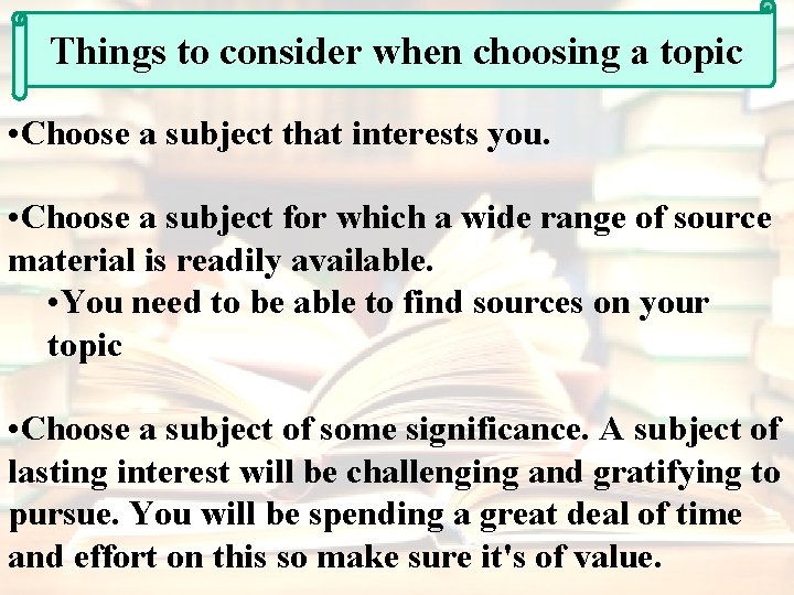 Things to consider when choosing a topic • Choose a subject that interests you.