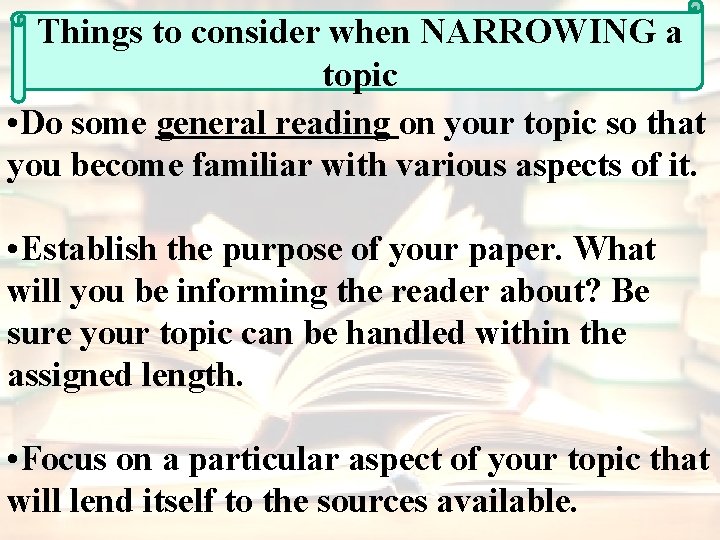 Things to consider when NARROWING a topic • Do some general reading on your