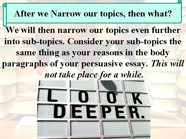 After we Narrow our topics, then what? We will then narrow our topics even