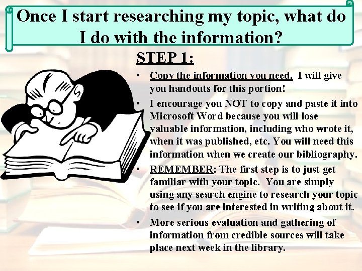 Once I start researching my topic, what do I do with the information? STEP