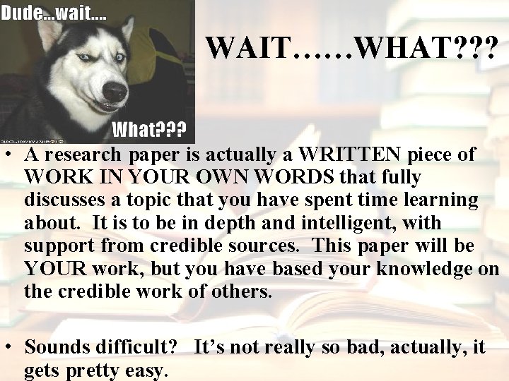 WAIT……WHAT? ? ? • A research paper is actually a WRITTEN piece of WORK