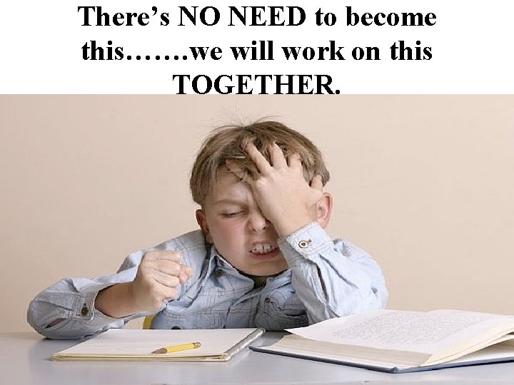 There’s NO NEED to become this……. we will work on this TOGETHER. 