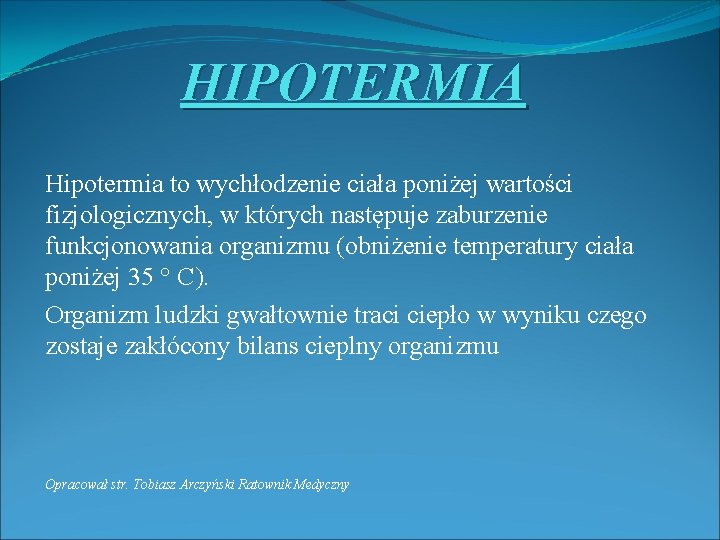 HIPOTERMIA Hipotermia to wychłodzenie ciała poniżej wartości fizjologicznych, w których następuje zaburzenie funkcjonowania organizmu