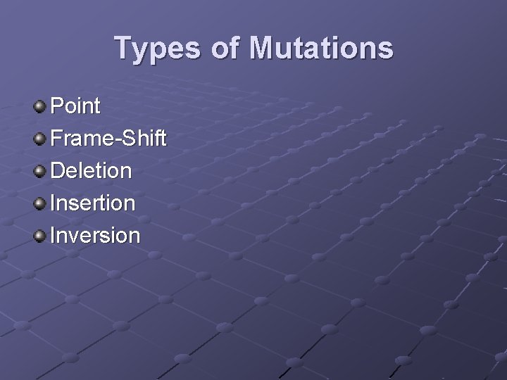 Types of Mutations Point Frame-Shift Deletion Insertion Inversion 