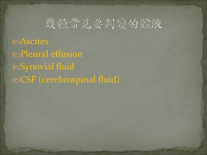 幾種常見要判讀的體液 Ascites Pleural effusion Synovial fluid CSF (cerebrospinal fluid) 