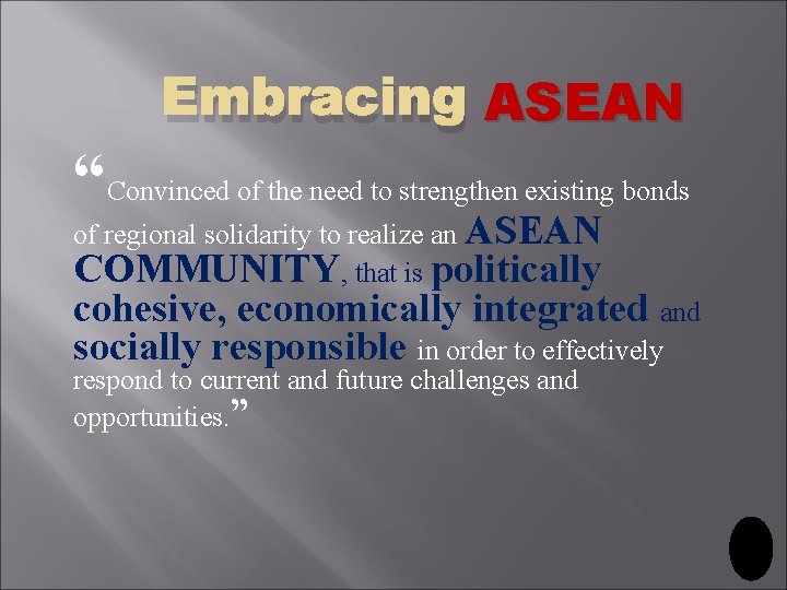 Embracing ASEAN “Convinced of the need to strengthen existing bonds of regional solidarity to