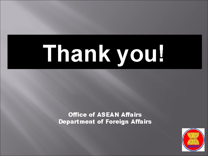Thank you! Office of ASEAN Affairs Department of Foreign Affairs 