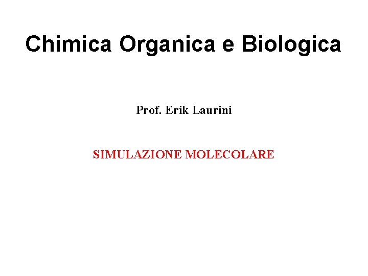 Chimica Organica e Biologica Prof. Erik Laurini SIMULAZIONE MOLECOLARE 