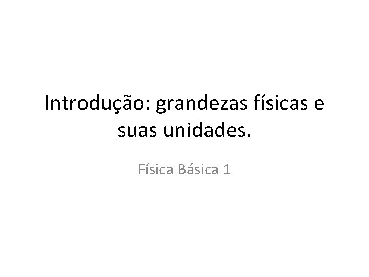 Introdução: grandezas físicas e suas unidades. Física Básica 1 