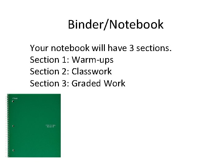 Binder/Notebook Your notebook will have 3 sections. Section 1: Warm-ups Section 2: Classwork Section
